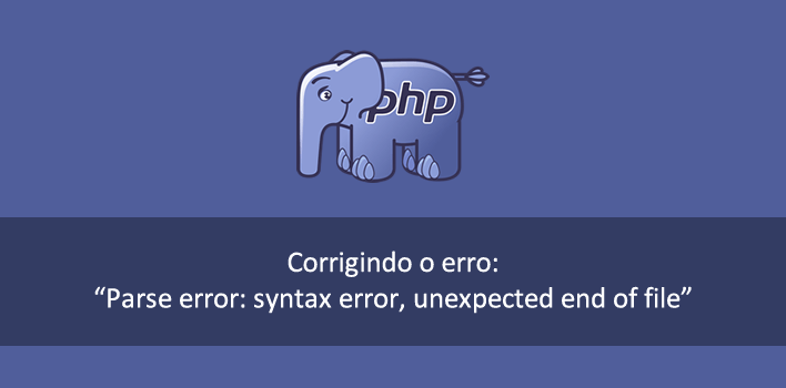 Corrigindo o erro: Parse error: syntax error, unexpected end of file