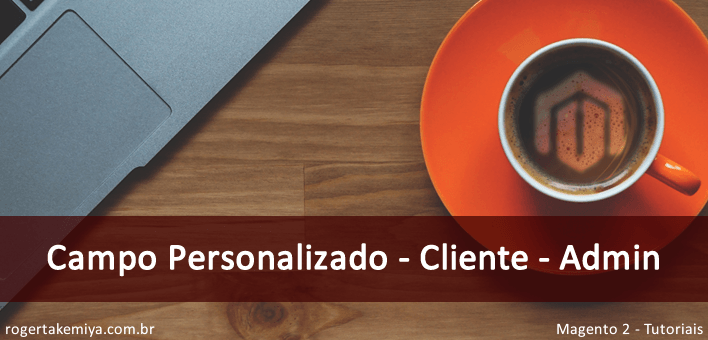 Como adicionar um campo personalizado no cadastro do cliente (admin) – Magento 2