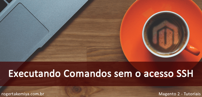 Como executar comandos no Magento 2 sem o acesso via SSH / Terminal