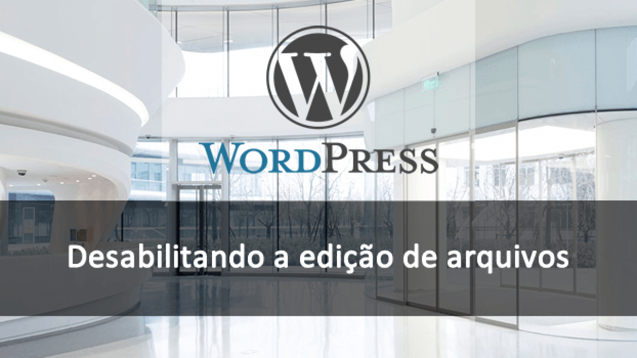 Desabilitar Edição de Arquivos Pelo Dashboard do WordPress