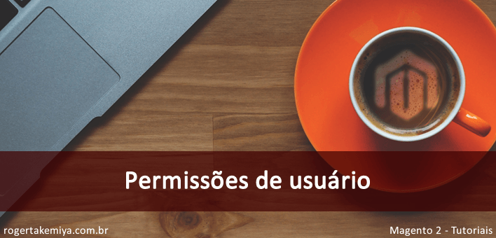 ACL “Access Control Lists”, permissões de usuário – Magento 2